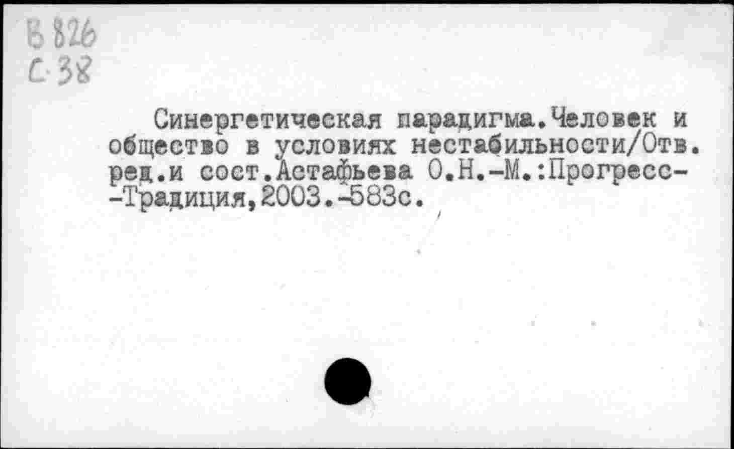 ﻿В 826 С
Синергетическая парадигма.Человек и общество в условиях нестабильности/Отв. рея.и сост.Астафьева О.Н.-М.:Прогресс--Традиция,2003. -583с.